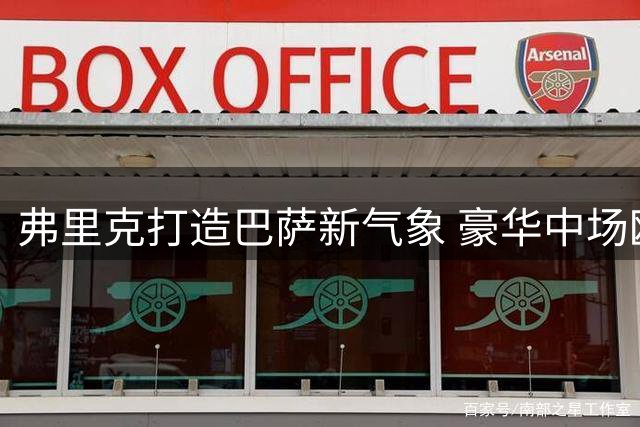 弗里克打造巴萨新气象 豪华中场欧洲罕见