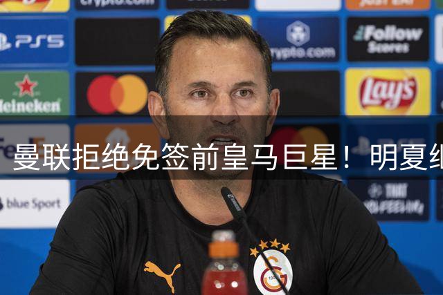 曼联拒绝免签前皇马巨星！明夏继续抢霍尔，伯恩茅斯新星成备胎